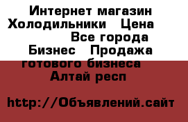 Интернет магазин Холодильники › Цена ­ 150 000 - Все города Бизнес » Продажа готового бизнеса   . Алтай респ.